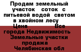 Продам земельный участок 6 соток, с питьевой водой, светом  в хвойном лесу . › Цена ­ 600 000 - Все города Недвижимость » Земельные участки продажа   . Челябинская обл.